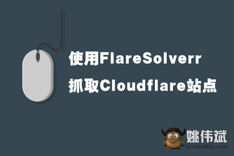 如何使用FlareSolverr抓取Cloudflare站点 - 姚伟斌